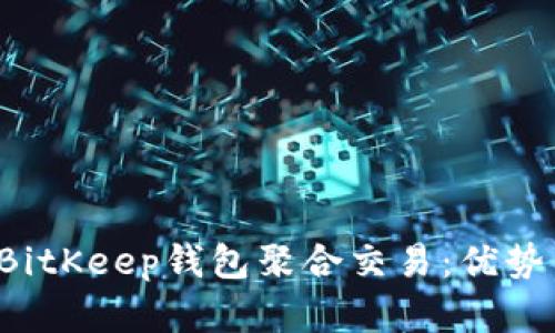  全面解析BitKeep钱包聚合交易：优势与使用指南