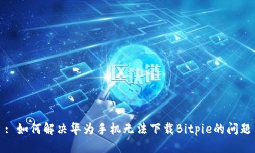 : 如何解决华为手机无法下载Bitpie的问题