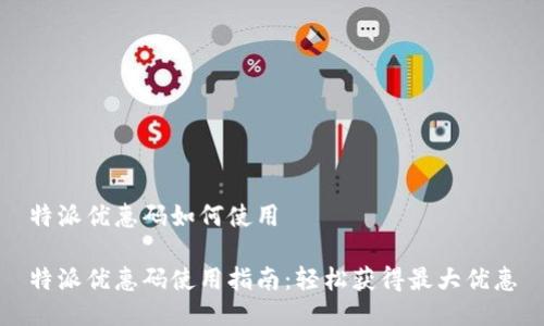 特派优惠码如何使用

特派优惠码使用指南：轻松获得最大优惠