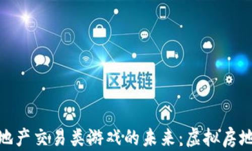 
探索区块链地产交易类游戏的未来：虚拟房地产的新机遇