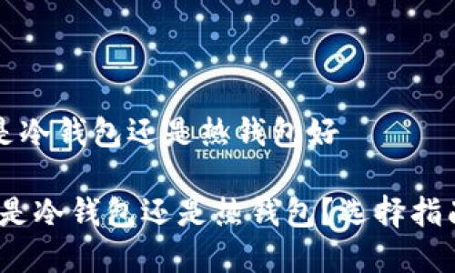 比特派钱包是冷钱包还是热钱包好

比特派钱包：是冷钱包还是热钱包？选择指南与深度解析