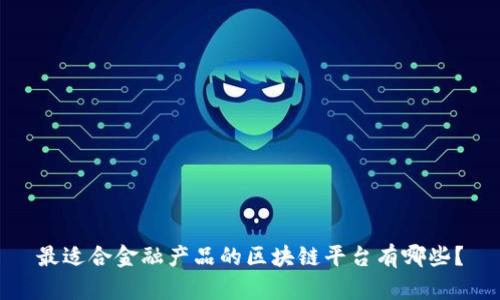 最适合金融产品的区块链平台有哪些？