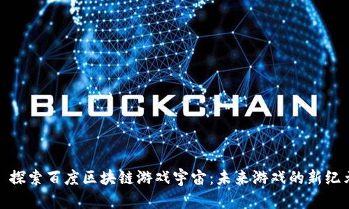 : 探索百度区块链游戏宇宙：未来游戏的新纪元