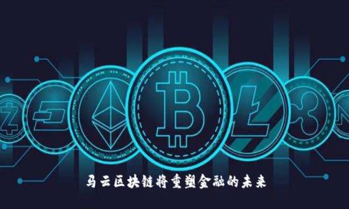 马云区块链将重塑金融的未来