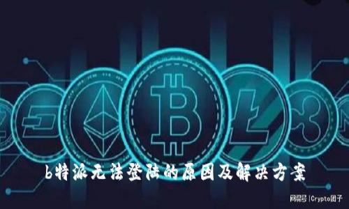 b特派无法登陆的原因及解决方案