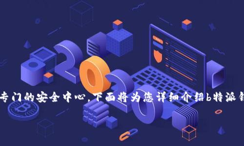 提问：“b特派钱包安全中心在哪里啊？”

回答：为了确保用户的安全和资金的保护，b特派钱包设有专门的安全中心。下面将为您详细介绍b特派钱包安全中心的位置、功能、使用方法以及常见问题等内容。

### b特派钱包安全中心详解