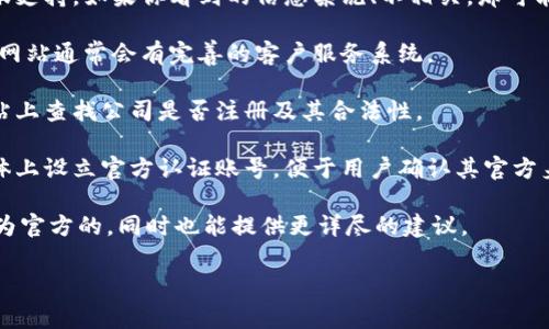 特派是一个常见的服务平台或品牌名，属于某一机构或公司的业务。然而，要确认是否是官方网站，可以采取以下几个步骤：

1. **检查URL**: 最直接的方法是查看网址是否以“https://”开头，并且域名是否与您所知的品牌或公司完全一致，以避免仿冒网站。官方网站通常具有的结构，比如直接是品牌名加上“.com”或相应国家的域名后缀。

2. **浏览网站内容**: 正规的官方网站通常会有清晰的业务介绍、联系方式以及客服支持。如果你看到的信息杂乱、不相关，那可能就不是官方网站。

3. **客户服务**: 可以通过网站提供的客服联系方式咨询，了解网站的真实性。官方网站通常会有完善的客户服务系统。

4. **查找公司注册信息**: 根据网站或者品牌名，可以在相关政府或行业组织的网站上查找公司是否注册及其合法性。

5. **社交媒体**: 查看相关的社交媒体账号是否与网站一致，很多品牌会在社交媒体上设立官方认证账号，便于用户确认其官方身份。

如果有具体的网址或者更详细的品牌信息，欢迎提供，这样可以帮助确认该网站是否为官方的，同时也能提供更详尽的建议。 

希望以上信息能帮助你确认特派是否为官方网站。如有其他问题，欢迎继续提问！