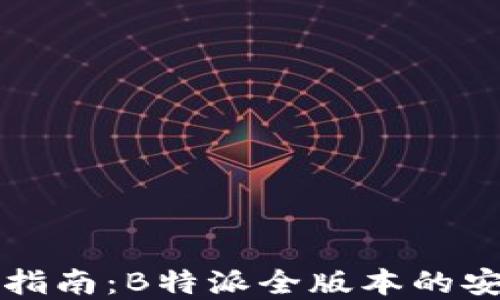 
完整下载指南：B特派全版本的安装与使用