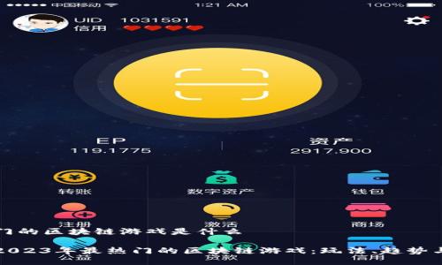 最热门的区块链游戏是什么

探索2023年最热门的区块链游戏：玩法、趋势与未来