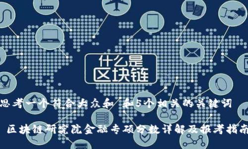 思考一个符合大众和 和5个相关的关键词

 区块链研究院金融专硕分数详解及报考指南