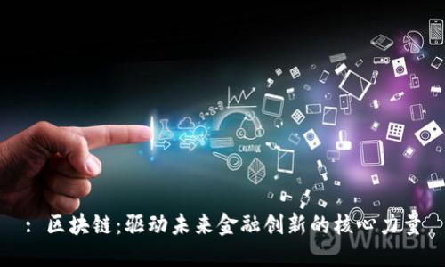: 区块链：驱动未来金融创新的核心力量
