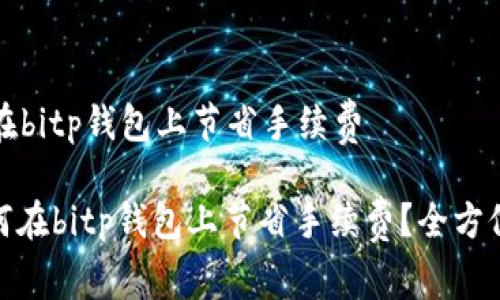 如何在bitp钱包上节省手续费

: 如何在bitp钱包上节省手续费？全方位指南