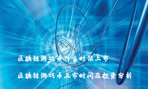 区块链游戏币什么时候上市

区块链游戏币上市时间及投资分析