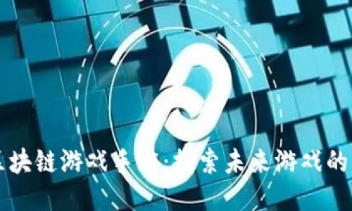 国内区块链游戏手游：探索未来游戏的新生态