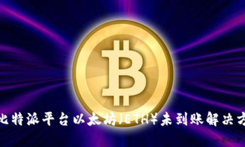 : 比特派平台以太坊（ETH）未到账解决方案