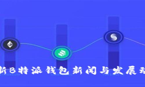 最新B特派钱包新闻与发展动态