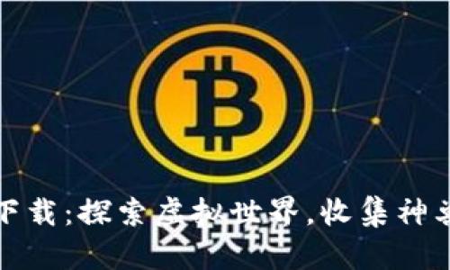 神兽区块链游戏下载：探索虚拟世界，收集神兽与战斗的新时代