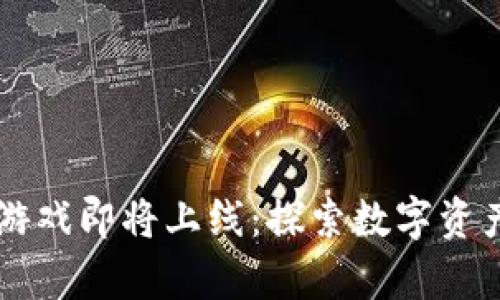 区块链游戏即将上线：探索数字资产新篇章