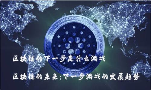 区块链的下一步是什么游戏

区块链的未来：下一步游戏的发展趋势