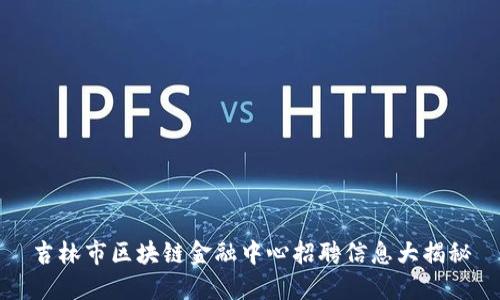 吉林市区块链金融中心招聘信息大揭秘