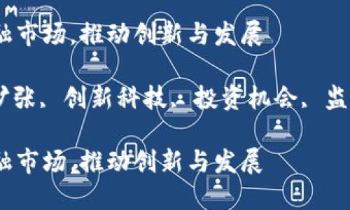 如何放大区块链金融市场，推动创新与发展

区块链金融, 市场扩张, 创新科技, 投资机会, 监管政策/guanjianci

如何放大区块链金融市场，推动创新与发展