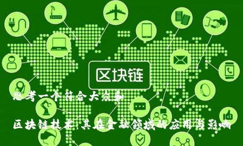 思考一个符合大众和  
  
区块链技术：其在金融领域的应用与影响