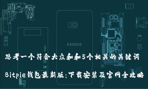 思考一个符合大众和和5个相关的关键词

Bitpie钱包最新版：下载安装及官网全攻略