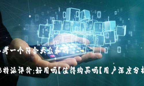 思考一个符合大众和的

“B特派评价：好用吗？值得购买吗？用户深度分析”