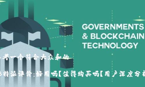 思考一个符合大众和的

“B特派评价：好用吗？值得购买吗？用户深度分析”