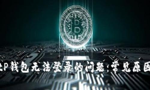 如何解决BitP钱包无法登录的问题：常见原因及解决方案
