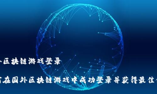 国外区块链游戏登录

如何在国外区块链游戏中成功登录并获得最佳体验