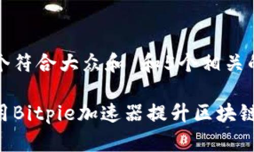 思考一个符合大众和 和5个相关的关键词

如何使用Bitpie加速器提升区块链体验