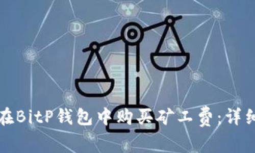 如何在BitP钱包中购买矿工费：详细指南