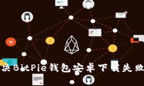 如何解决BitPie钱包安卓下载失败的问题