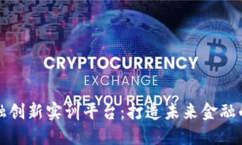 区块链金融创新实训平台：打造未来金融的实践基地