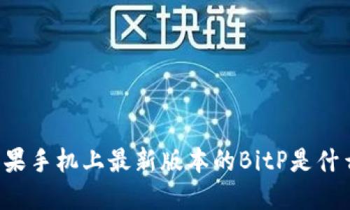 苹果手机上最新版本的BitP是什么？